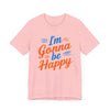 I'm gonna be happy Unisex Jersey Short Sleeve Tee