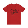 I Said Yes Unisex Jersey Short Sleeve Tee