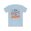 I'm gonna be happy Unisex Cotton Crew Tee