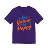 I'm gonna be happy Unisex Jersey Short Sleeve Tee