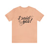 I Said Yes Unisex Jersey Short Sleeve Tee