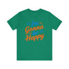 I'm gonna be happy Unisex Jersey Short Sleeve Tee