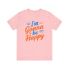 I'm gonna be happy Unisex Jersey Short Sleeve Tee