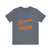 I'm gonna be happy Unisex Jersey Short Sleeve Tee