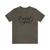 I Said Yes Unisex Jersey Short Sleeve Tee