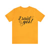 I Said Yes Unisex Jersey Short Sleeve Tee