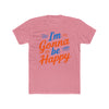 I'm gonna be happy Unisex Cotton Crew Tee