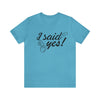 I Said Yes Unisex Jersey Short Sleeve Tee